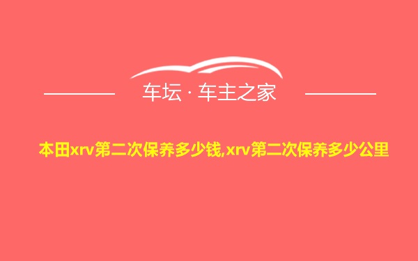 本田xrv第二次保养多少钱,xrv第二次保养多少公里