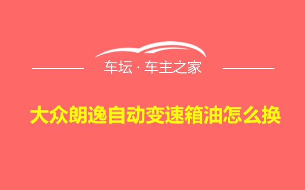 大众朗逸自动变速箱油怎么换