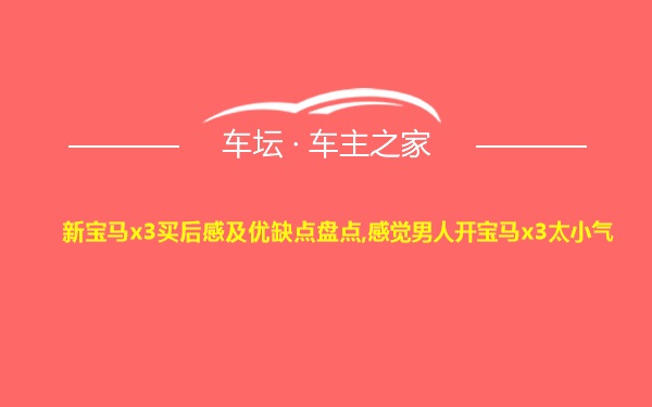 新宝马x3买后感及优缺点盘点,感觉男人开宝马x3太小气