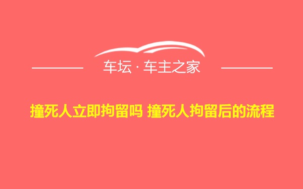 撞死人立即拘留吗 撞死人拘留后的流程