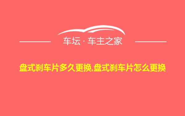 盘式刹车片多久更换,盘式刹车片怎么更换