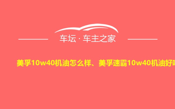 美孚10w40机油怎么样、美孚速霸10w40机油好吗