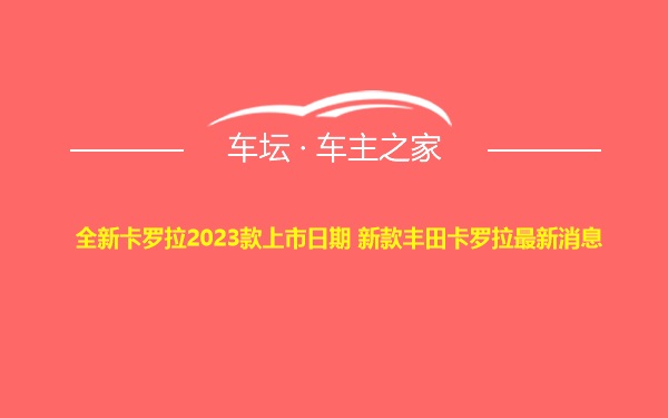 全新卡罗拉2023款上市日期 新款丰田卡罗拉最新消息