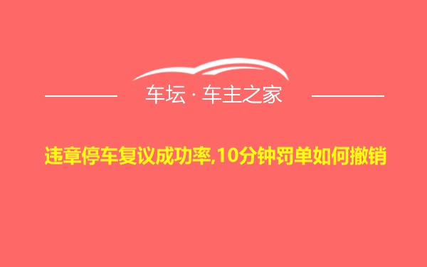 违章停车复议成功率,10分钟罚单如何撤销