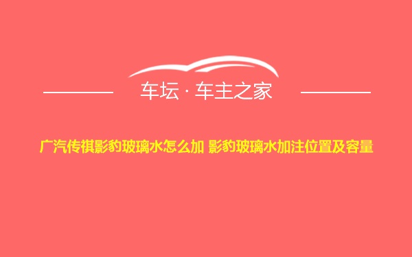 广汽传祺影豹玻璃水怎么加 影豹玻璃水加注位置及容量