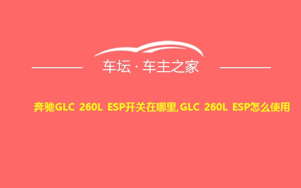 奔驰GLC 260L ESP开关在哪里,GLC 260L ESP怎么使用