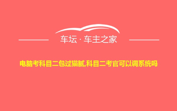 电脑考科目二包过猫腻,科目二考官可以调系统吗