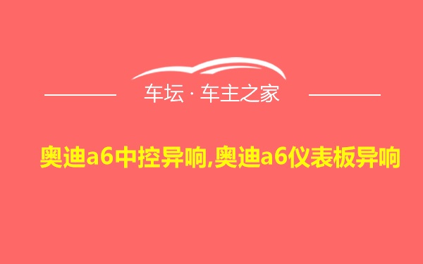 奥迪a6中控异响,奥迪a6仪表板异响