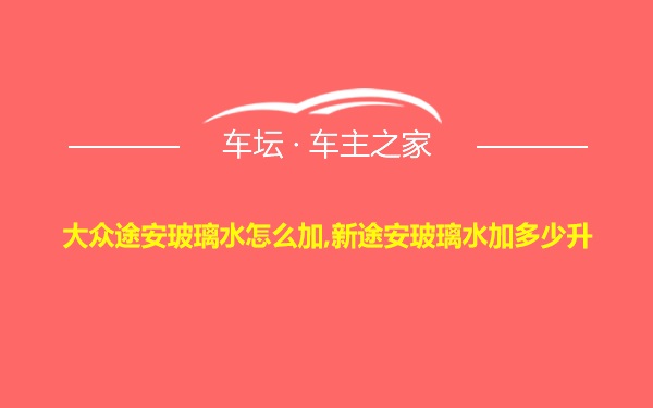 大众途安玻璃水怎么加,新途安玻璃水加多少升