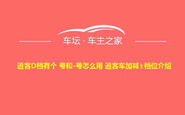 逍客D档有个 号和-号怎么用 逍客车加减±档位介绍