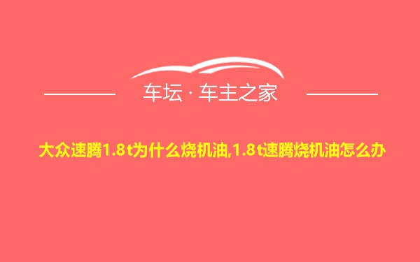 大众速腾1.8t为什么烧机油,1.8t速腾烧机油怎么办