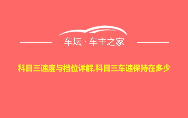 科目三速度与档位详解,科目三车速保持在多少