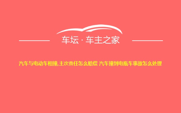 汽车与电动车相撞,主次责任怎么赔偿 汽车撞到电瓶车事故怎么处理