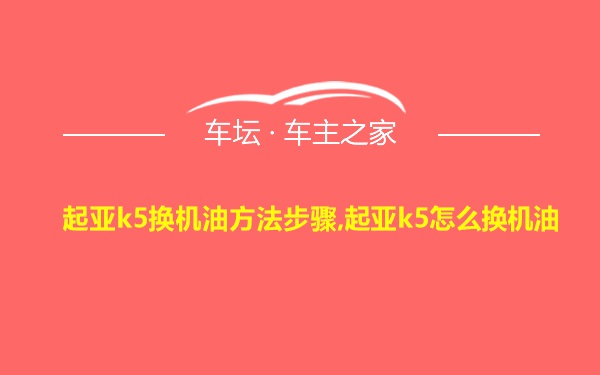 起亚k5换机油方法步骤,起亚k5怎么换机油