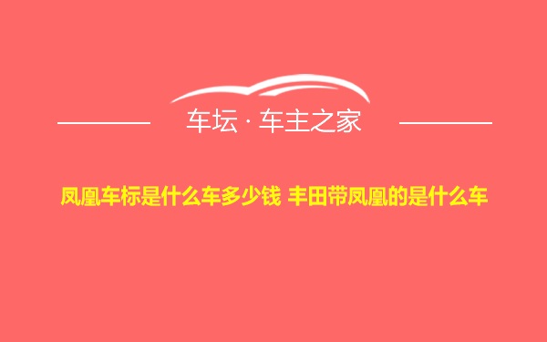 凤凰车标是什么车多少钱 丰田带凤凰的是什么车