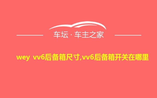 wey vv6后备箱尺寸,vv6后备箱开关在哪里