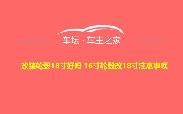 改装轮毂18寸好吗 16寸轮毂改18寸注意事项