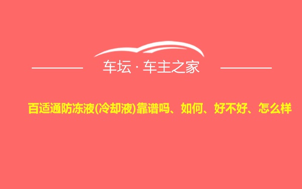 百适通防冻液(冷却液)靠谱吗、如何、好不好、怎么样