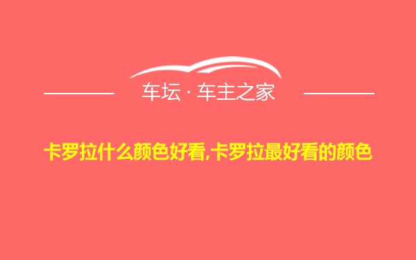 卡罗拉什么颜色好看,卡罗拉最好看的颜色