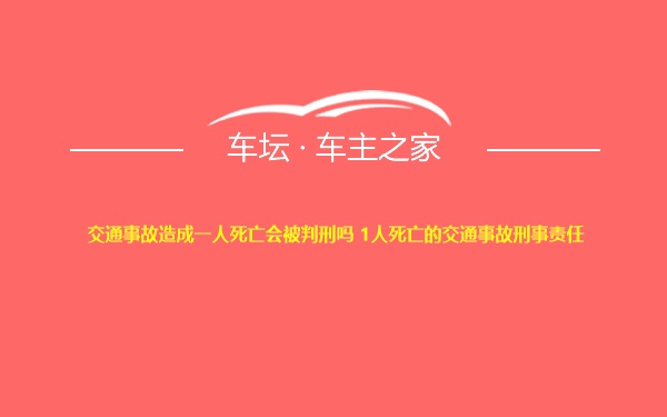 交通事故造成一人死亡会被判刑吗 1人死亡的交通事故刑事责任