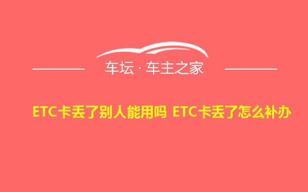 ETC卡丢了别人能用吗 ETC卡丢了怎么补办