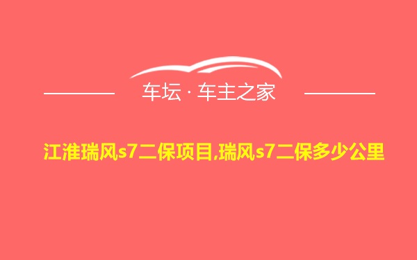 江淮瑞风s7二保项目,瑞风s7二保多少公里