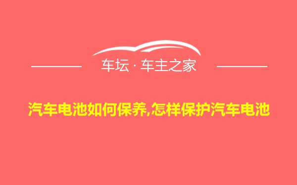 汽车电池如何保养,怎样保护汽车电池