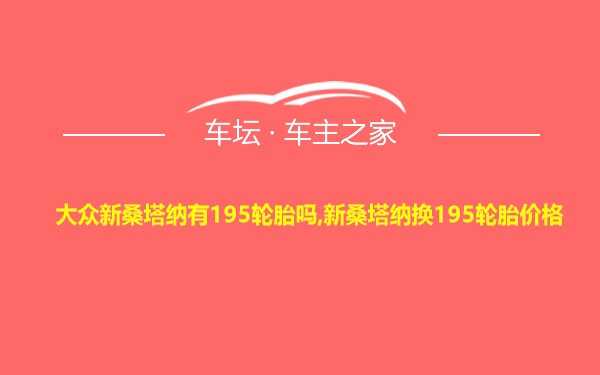 大众新桑塔纳有195轮胎吗,新桑塔纳换195轮胎价格