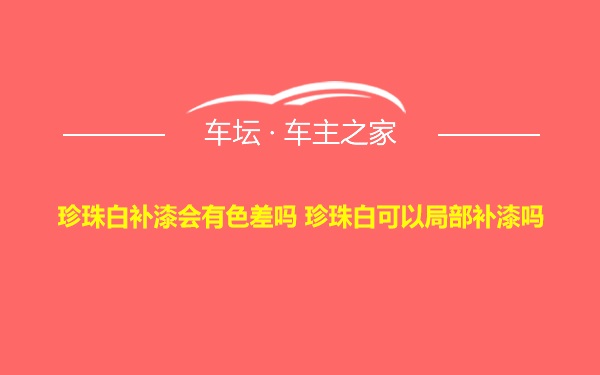 珍珠白补漆会有色差吗 珍珠白可以局部补漆吗