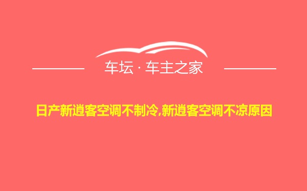 日产新逍客空调不制冷,新逍客空调不凉原因