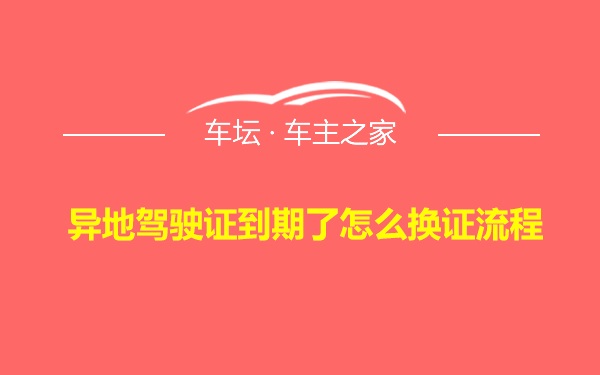 异地驾驶证到期了怎么换证流程