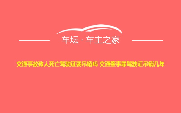 交通事故致人死亡驾驶证要吊销吗 交通肇事罪驾驶证吊销几年