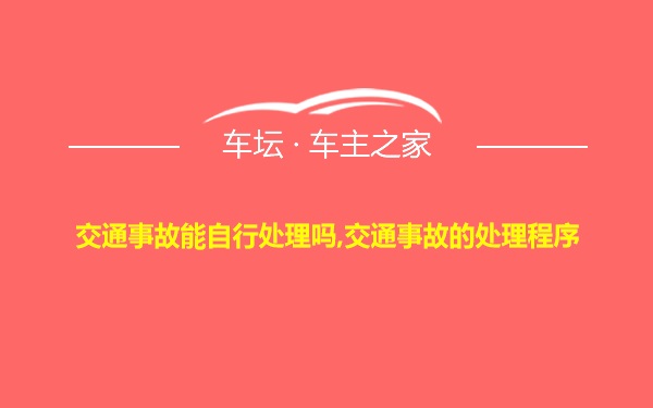 交通事故能自行处理吗,交通事故的处理程序