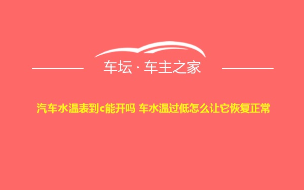 汽车水温表到c能开吗 车水温过低怎么让它恢复正常