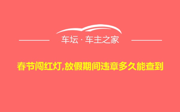 春节闯红灯,放假期间违章多久能查到