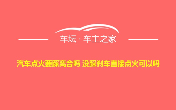 汽车点火要踩离合吗 没踩刹车直接点火可以吗