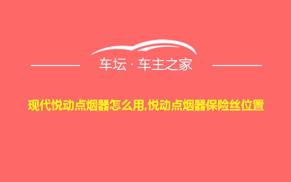 现代悦动点烟器怎么用,悦动点烟器保险丝位置