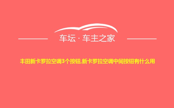 丰田新卡罗拉空调3个按钮,新卡罗拉空调中间按钮有什么用