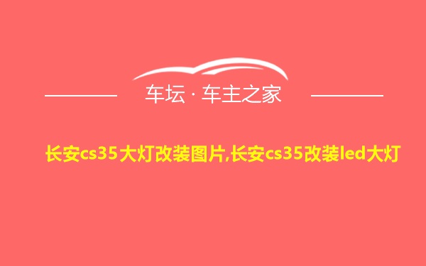 长安cs35大灯改装图片,长安cs35改装led大灯