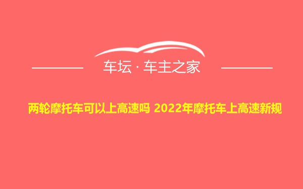 两轮摩托车可以上高速吗 2022年摩托车上高速新规