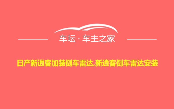 日产新逍客加装倒车雷达,新逍客倒车雷达安装