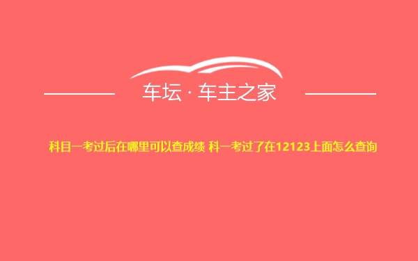 科目一考过后在哪里可以查成绩 科一考过了在12123上面怎么查询