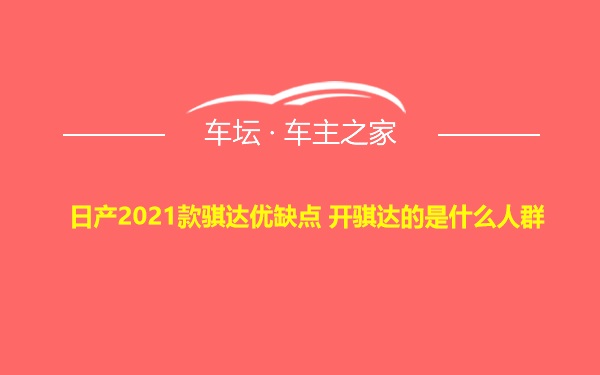 日产2021款骐达优缺点 开骐达的是什么人群