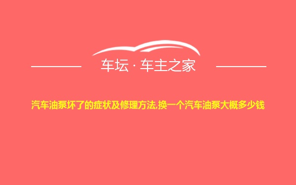 汽车油泵坏了的症状及修理方法,换一个汽车油泵大概多少钱