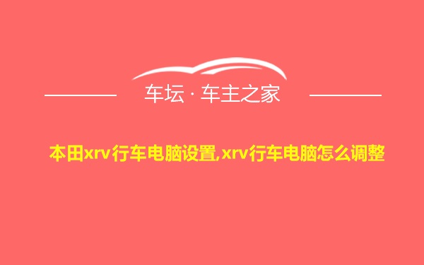 本田xrv行车电脑设置,xrv行车电脑怎么调整