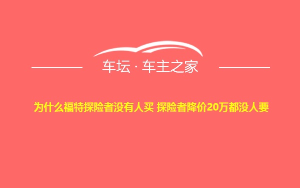 为什么福特探险者没有人买 探险者降价20万都没人要