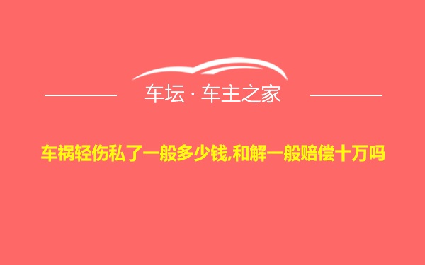 车祸轻伤私了一般多少钱,和解一般赔偿十万吗