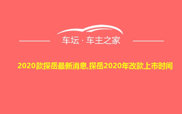 2020款探岳最新消息,探岳2020年改款上市时间