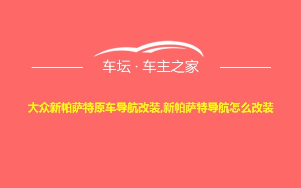 大众新帕萨特原车导航改装,新帕萨特导航怎么改装