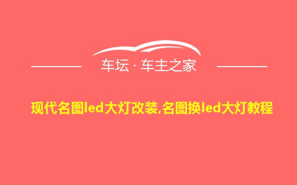 现代名图led大灯改装,名图换led大灯教程